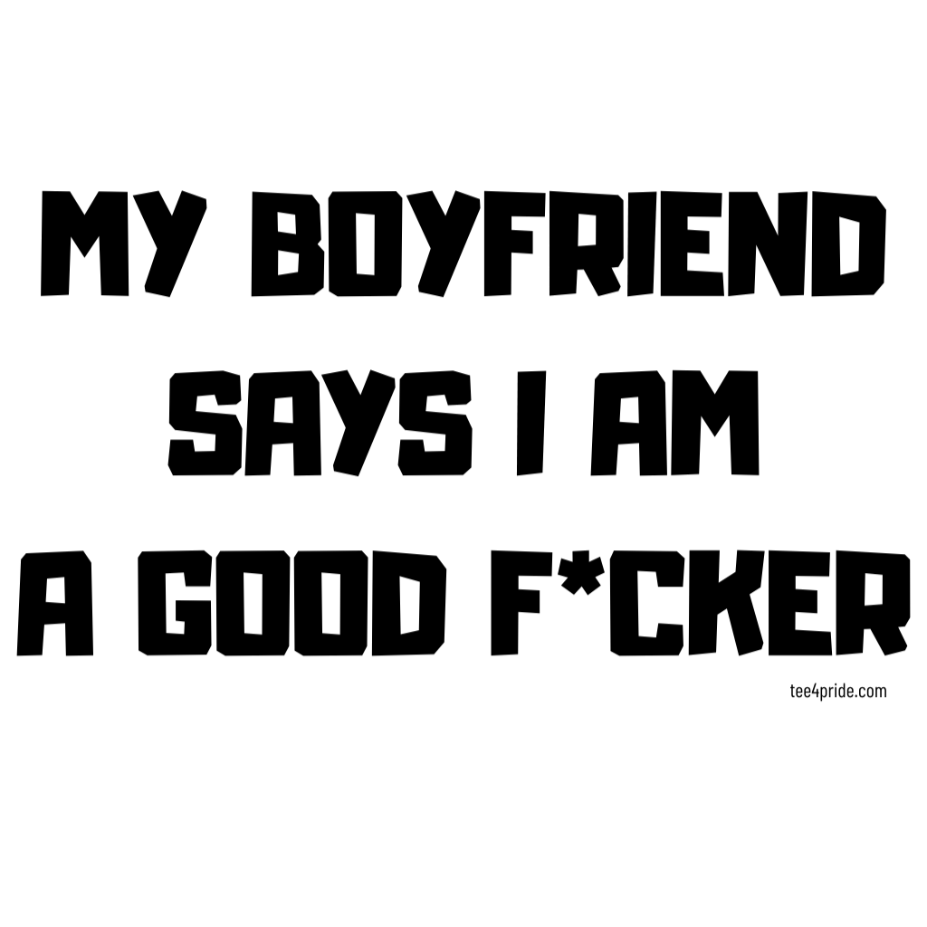 T-shirt Gay "MY BOYFRIEND SAYS I AM A GOOD F*CKER" (Lettres noires)